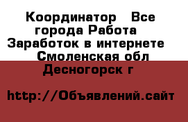 ONLINE Координатор - Все города Работа » Заработок в интернете   . Смоленская обл.,Десногорск г.